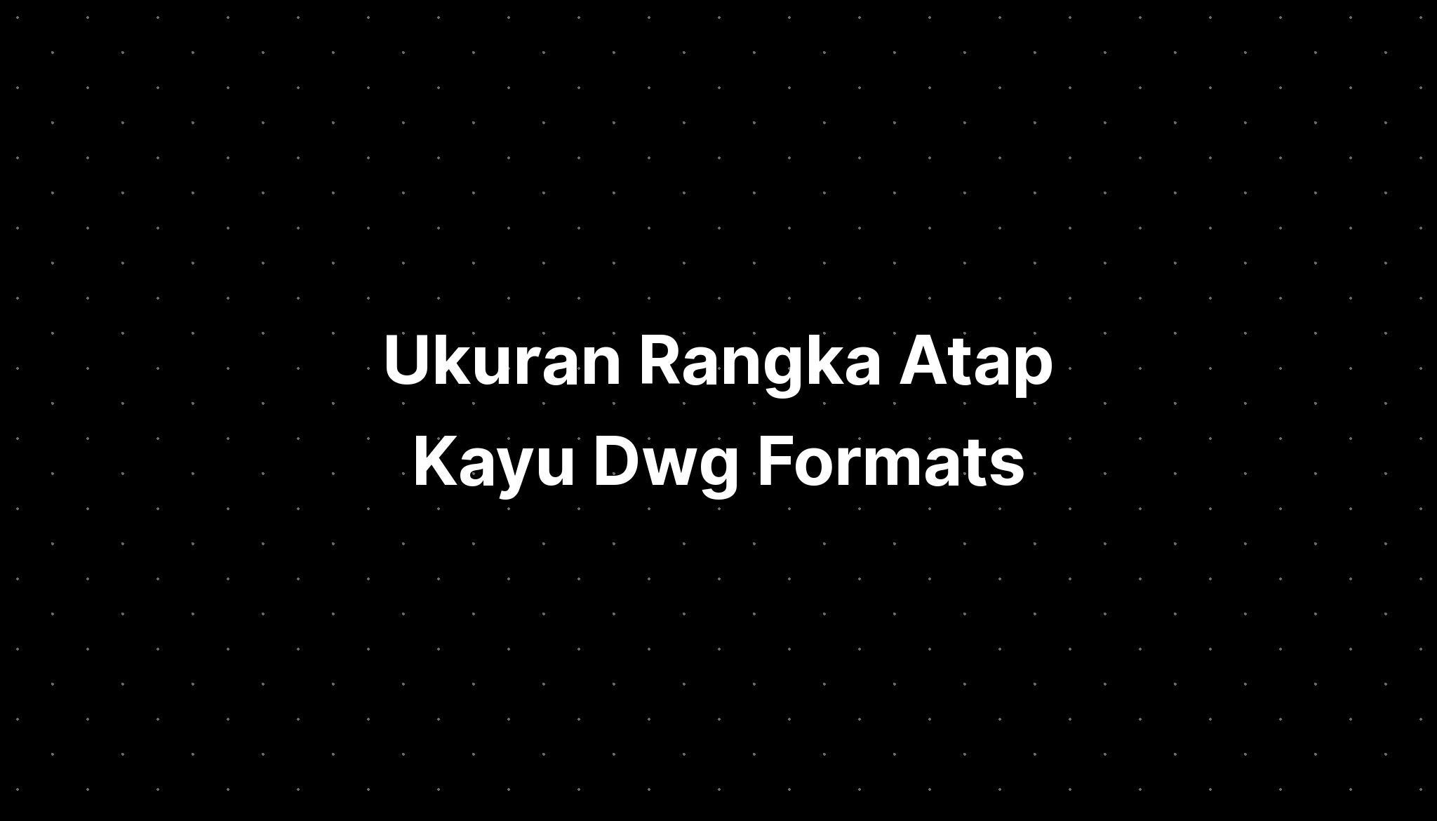 ukuran-rangka-atap-kayu-dwg-formats-definition-of-culture-imagesee